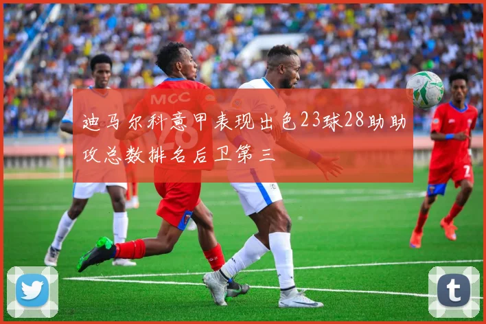 迪马尔科意甲表现出色23球28助助攻总数排名后卫第三