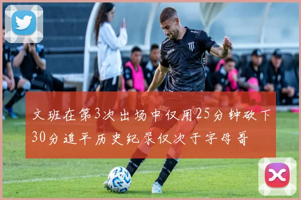 文班在第3次出场中仅用25分钟砍下30分追平历史纪录仅次于字母哥