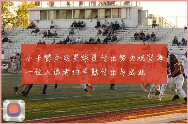小卡赞全明星球员付出努力祝贺每一位入选者的辛勤付出与成就
