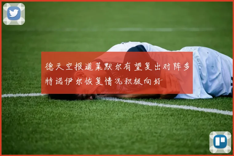 德天空报道莱默尔有望复出对阵多特诺伊尔恢复情况积极向好