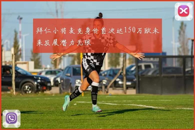 拜仁小将麦克身价首次达150万欧未来发展潜力无限