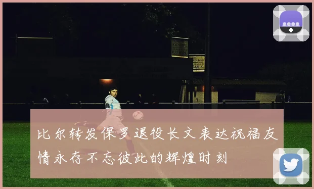 比尔转发保罗退役长文表达祝福友情永存不忘彼此的辉煌时刻