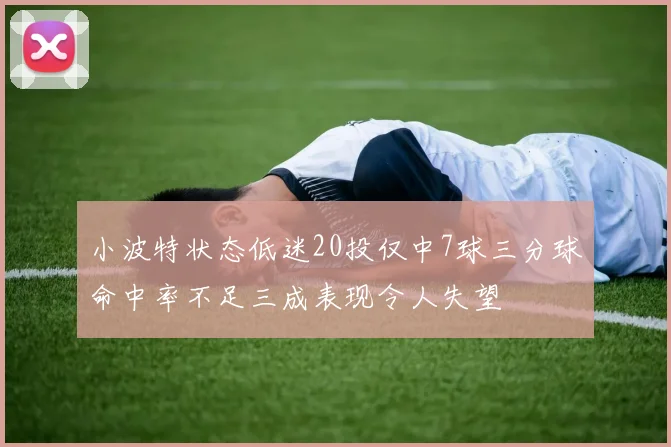 小波特状态低迷20投仅中7球三分球命中率不足三成表现令人失望