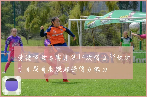 爱德华兹本赛季第14次得分35仅次于东契奇展现超强得分能力