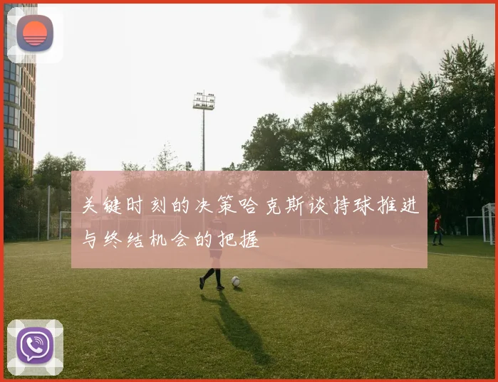 关键时刻的决策哈克斯谈持球推进与终结机会的把握