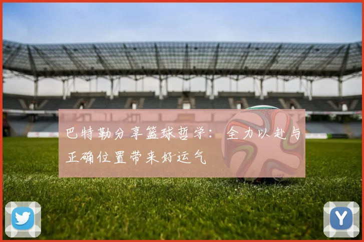 巴特勒分享篮球哲学：全力以赴与正确位置带来好运气