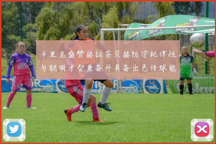 卡里克盛赞赫拉芬贝赫防守纪律性与聪明才智兼备并具备出色传球能力