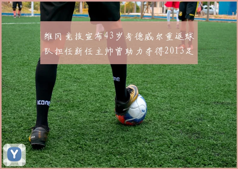 维冈竞技宣布43岁考德威尔重返球队担任新任主帅曾助力夺得2013足总杯