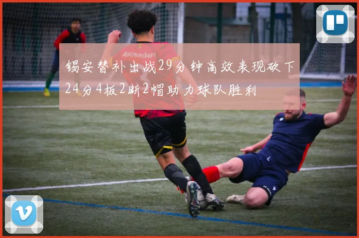 锡安替补出战29分钟高效表现砍下24分4板2断2帽助力球队胜利