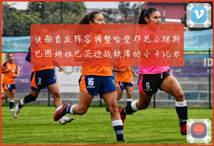 快船首发阵容调整哈登邓恩小琼斯巴图姆祖巴茨迎战缺席的小卡比尔