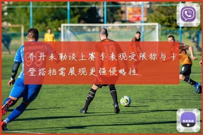 乔丹米勒谈上赛季表现受限称与卡登搭档需展现更强侵略性