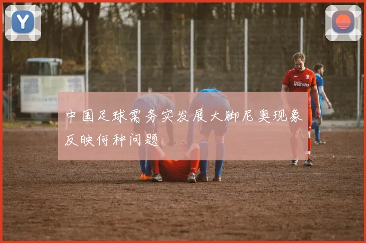 中国足球需务实发展大脚尼奥现象反映何种问题