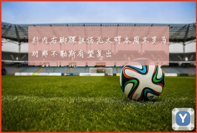 科内右脚踝扭伤无大碍本周末罗马对那不勒斯有望复出
